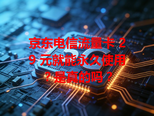 京东电信流量卡 29 元就能永久使用？是真的吗？