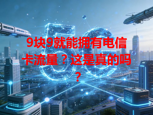 9块9就能拥有电信卡流量？这是真的吗？