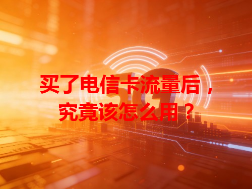 买了电信卡流量后，究竟该怎么用？