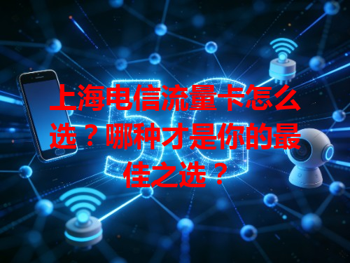 上海电信流量卡怎么选？哪种才是你的最佳之选？