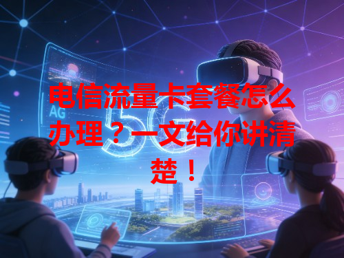 电信流量卡套餐怎么办理？一文给你讲清楚！
