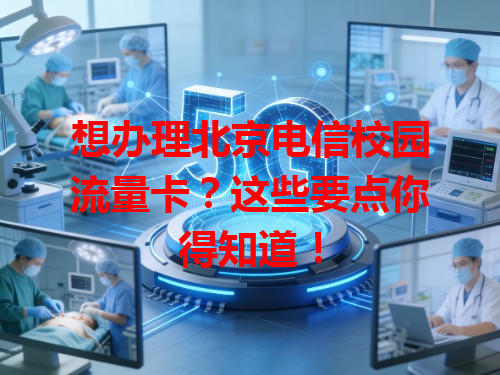 想办理北京电信校园流量卡？这些要点你得知道！