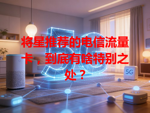 将星推荐的电信流量卡，到底有啥特别之处？