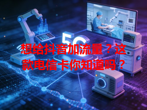 想给抖音加流量？这款电信卡你知道吗？