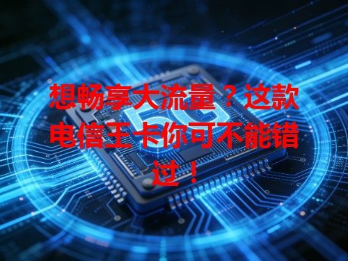 想畅享大流量？这款电信王卡你可不能错过！