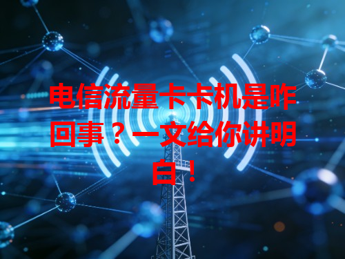 电信流量卡卡机是咋回事？一文给你讲明白！
