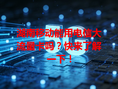 湖南移动能用电信大流量卡吗？快来了解一下！