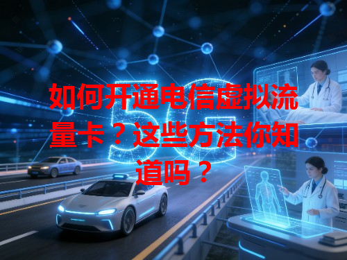 如何开通电信虚拟流量卡？这些方法你知道吗？