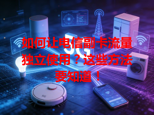 如何让电信副卡流量独立使用？这些方法要知道！