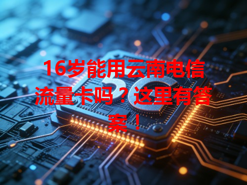 16岁能用云南电信流量卡吗？这里有答案！