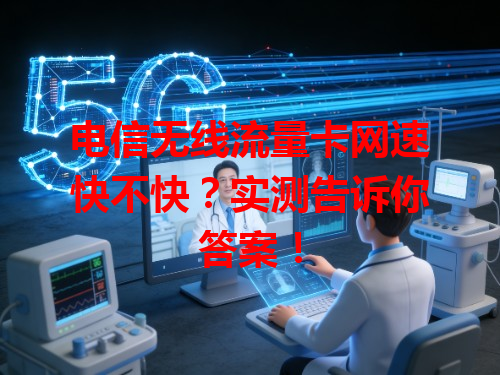 电信无线流量卡网速快不快？实测告诉你答案！