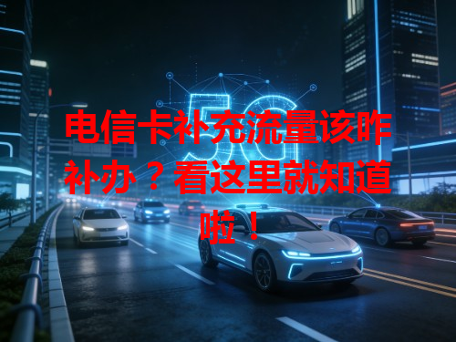 电信卡补充流量该咋补办？看这里就知道啦！