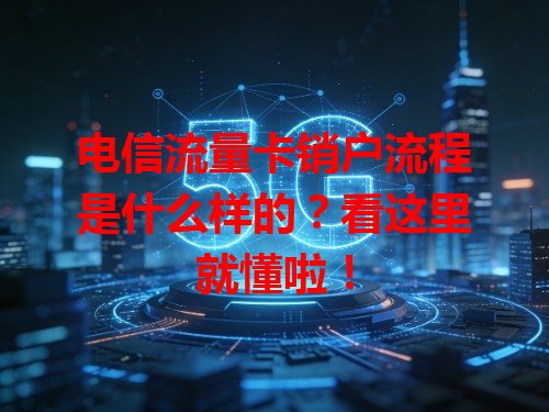 电信流量卡销户流程是什么样的？看这里就懂啦！
