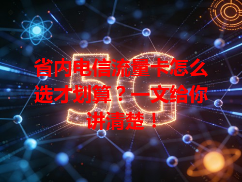 省内电信流量卡怎么选才划算？一文给你讲清楚！