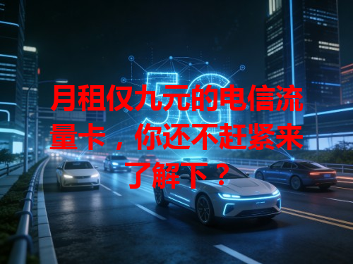 月租仅九元的电信流量卡，你还不赶紧来了解下？