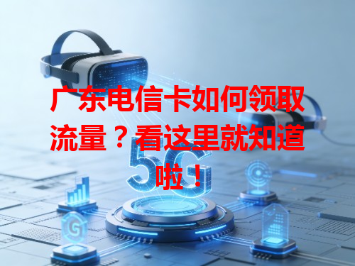 广东电信卡如何领取流量？看这里就知道啦！