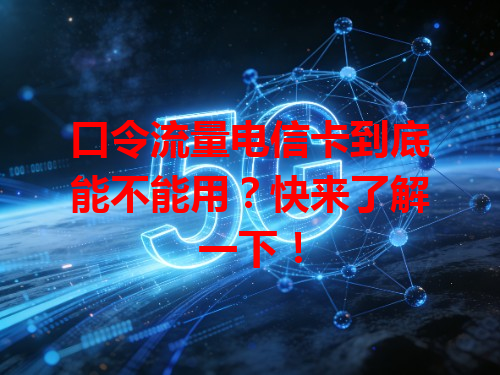 口令流量电信卡到底能不能用？快来了解一下！