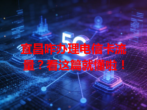 宜昌咋办理电信卡流量？看这篇就懂啦！