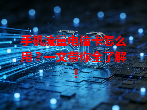 手机流量电信卡怎么用？一文带你全了解！