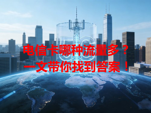 电信卡哪种流量多？一文带你找到答案！