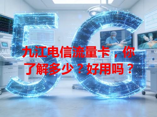 九江电信流量卡，你了解多少？好用吗？