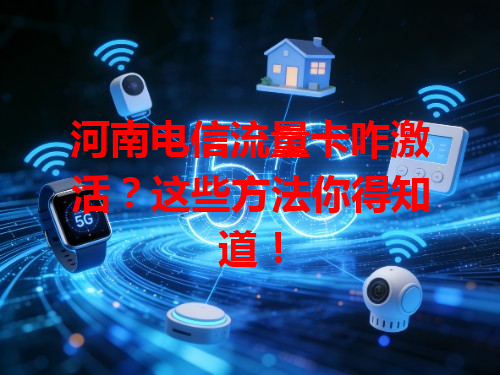 河南电信流量卡咋激活？这些方法你得知道！