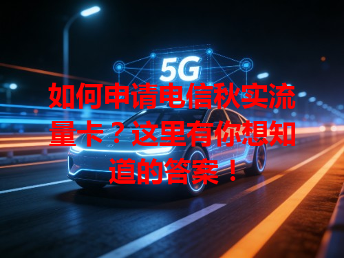 如何申请电信秋实流量卡？这里有你想知道的答案！
