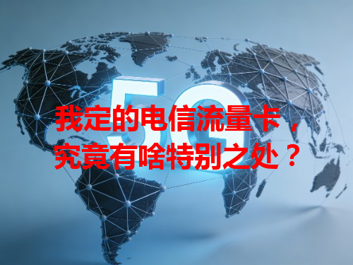 我定的电信流量卡，究竟有啥特别之处？