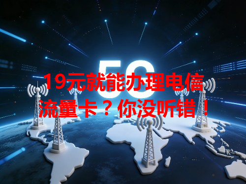 19元就能办理电信流量卡？你没听错！