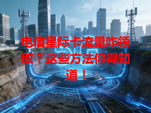 电信星际卡流量咋领取？这些方法你得知道！