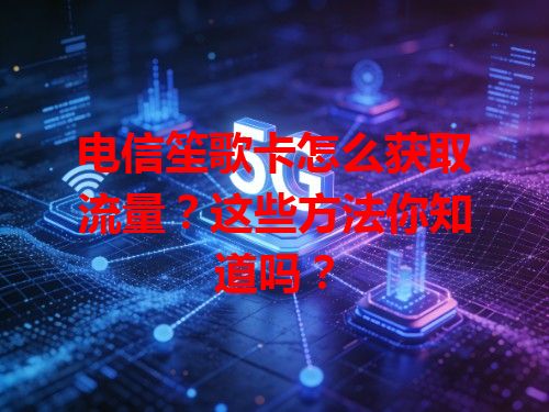 电信笙歌卡怎么获取流量？这些方法你知道吗？