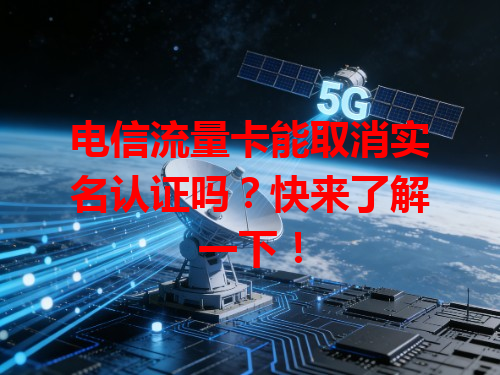 电信流量卡能取消实名认证吗？快来了解一下！