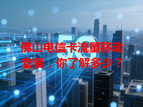 佛山电信卡流量移动套餐，你了解多少？