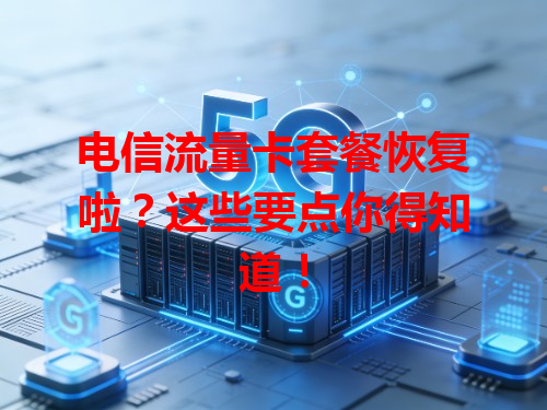 电信流量卡套餐恢复啦？这些要点你得知道！