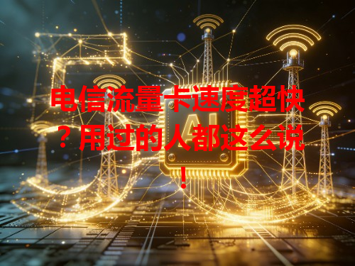 电信流量卡速度超快？用过的人都这么说！