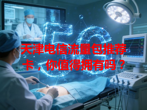 天津电信流量包推荐卡，你值得拥有吗？
