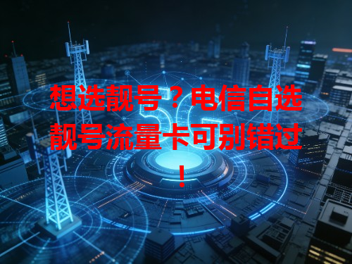 想选靓号？电信自选靓号流量卡可别错过！