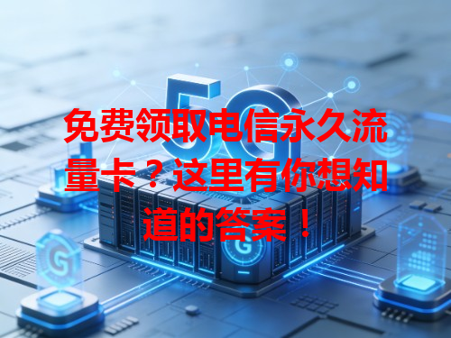 免费领取电信永久流量卡？这里有你想知道的答案！