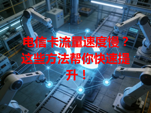 电信卡流量速度慢？这些方法帮你快速提升！