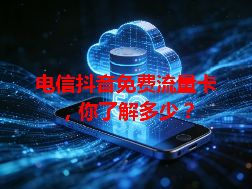 电信抖音免费流量卡，你了解多少？