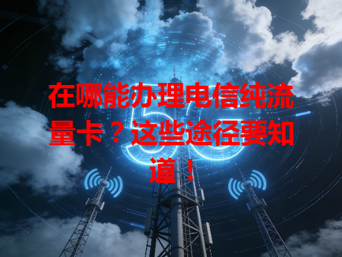 在哪能办理电信纯流量卡？这些途径要知道！