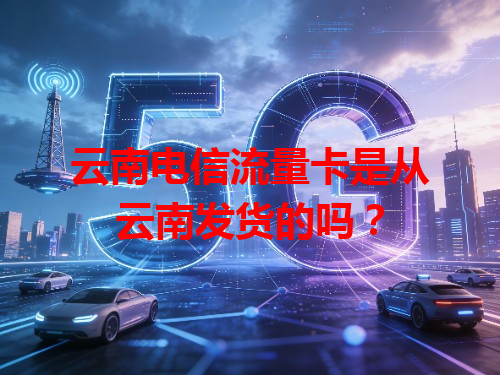 云南电信流量卡是从云南发货的吗？