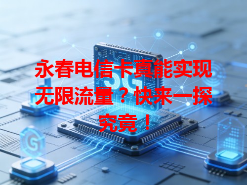 永春电信卡真能实现无限流量？快来一探究竟！