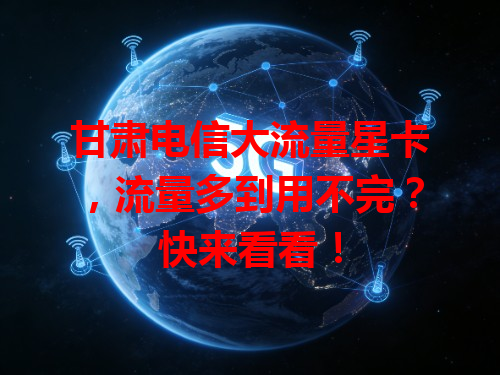 甘肃电信大流量星卡，流量多到用不完？快来看看！