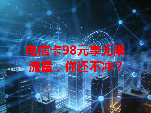 电信卡98元享无限流量，你还不冲？