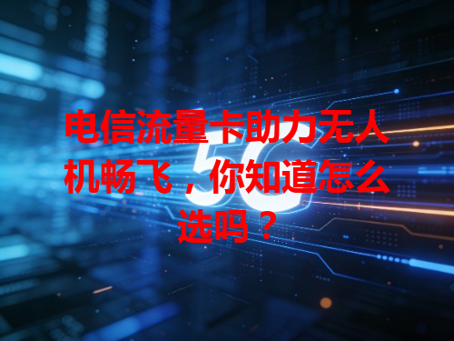 电信流量卡助力无人机畅飞，你知道怎么选吗？