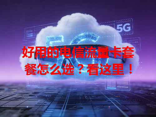 好用的电信流量卡套餐怎么选？看这里！