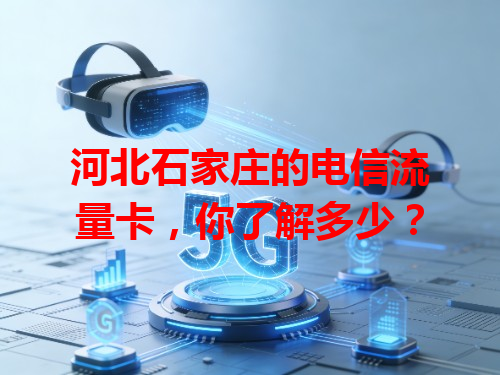 河北石家庄的电信流量卡，你了解多少？