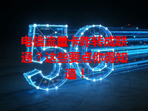 电信流量卡咋转成联通？这些要点你得知道！