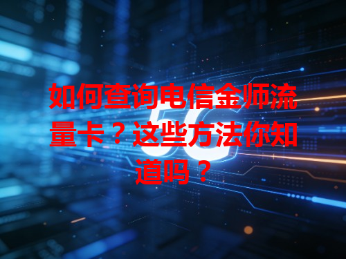 如何查询电信金师流量卡？这些方法你知道吗？